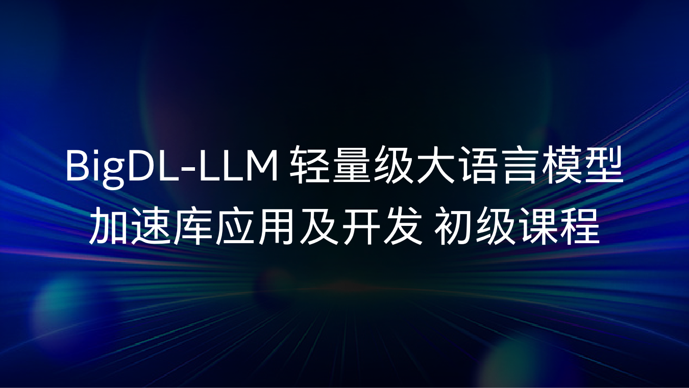 BigDL-LLM 轻量级大语言模型加速库应用及开发 初级课程